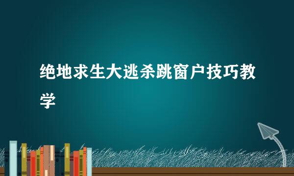 绝地求生大逃杀跳窗户技巧教学