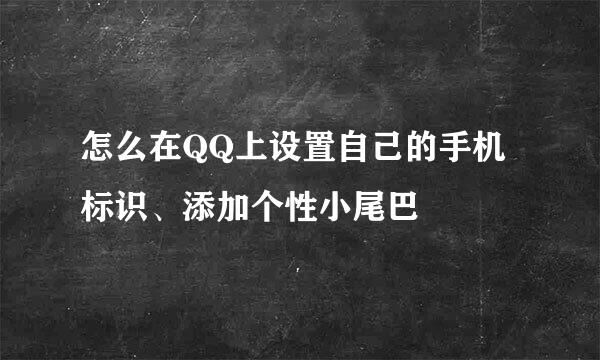 怎么在QQ上设置自己的手机标识、添加个性小尾巴