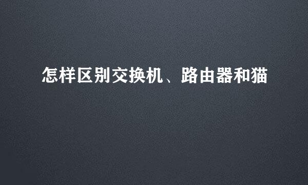 怎样区别交换机、路由器和猫