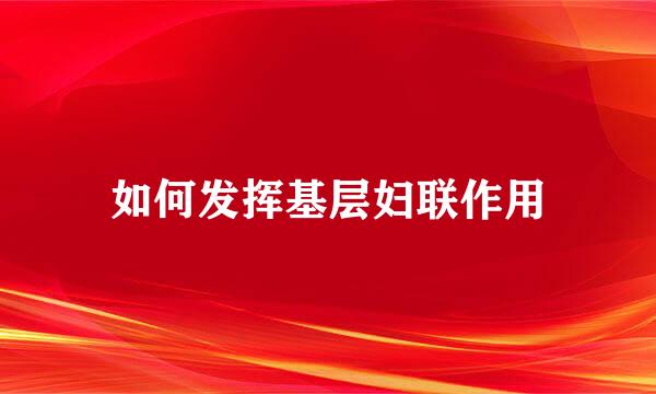 如何发挥基层妇联作用