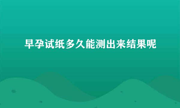 早孕试纸多久能测出来结果呢