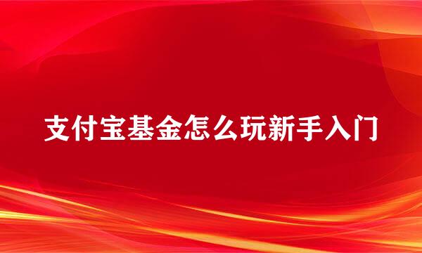 支付宝基金怎么玩新手入门