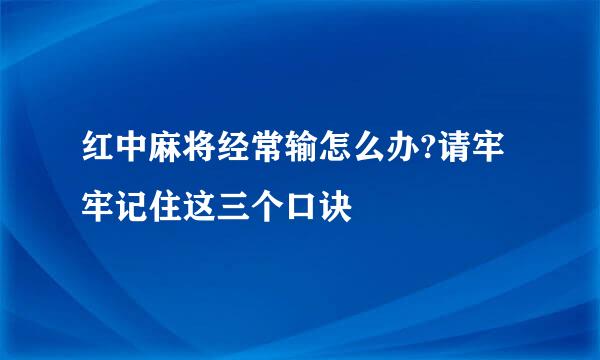 红中麻将经常输怎么办?请牢牢记住这三个口诀