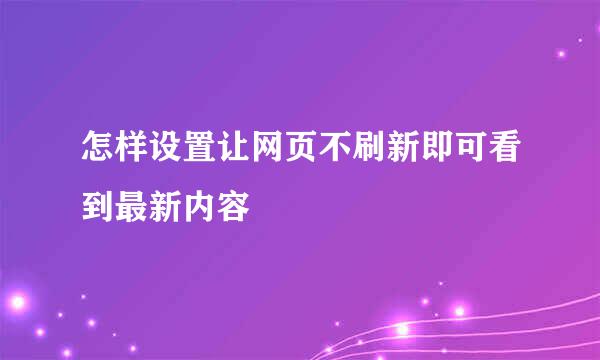 怎样设置让网页不刷新即可看到最新内容