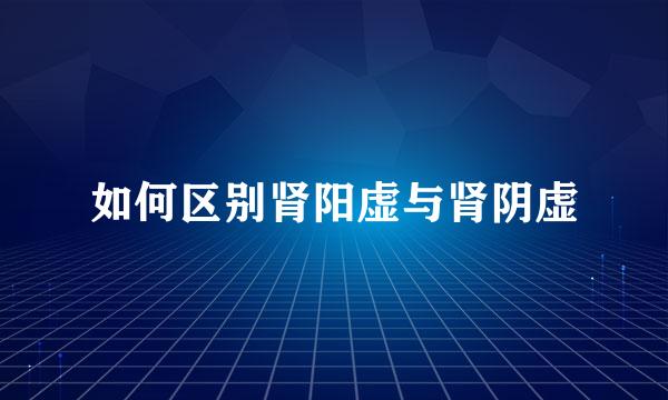 如何区别肾阳虚与肾阴虚