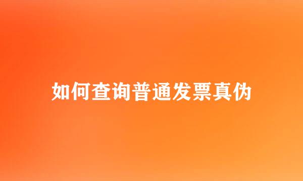如何查询普通发票真伪
