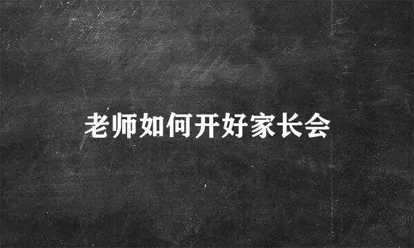 老师如何开好家长会