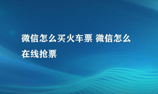 微信怎么买火车票 微信怎么在线抢票