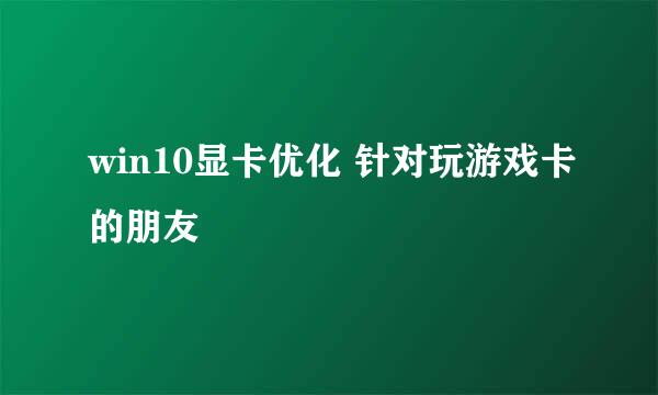 win10显卡优化 针对玩游戏卡的朋友