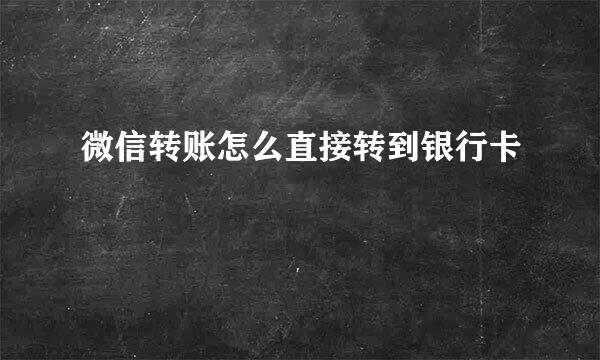 微信转账怎么直接转到银行卡