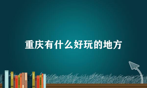 重庆有什么好玩的地方