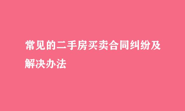 常见的二手房买卖合同纠纷及解决办法