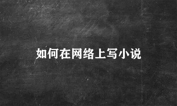 如何在网络上写小说