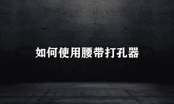 如何使用腰带打孔器
