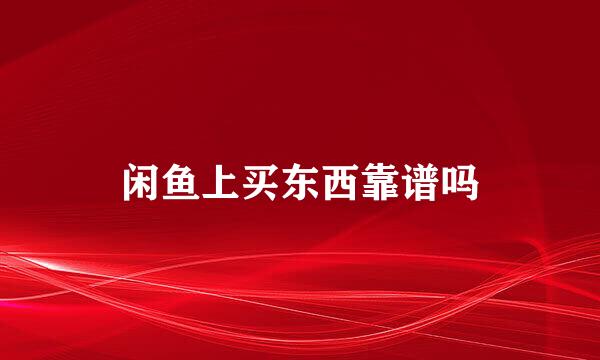 闲鱼上买东西靠谱吗