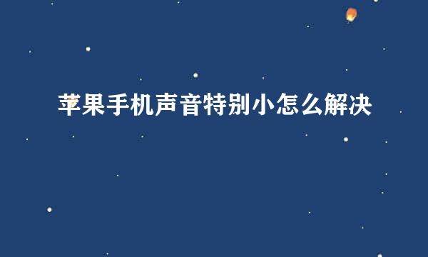 苹果手机声音特别小怎么解决