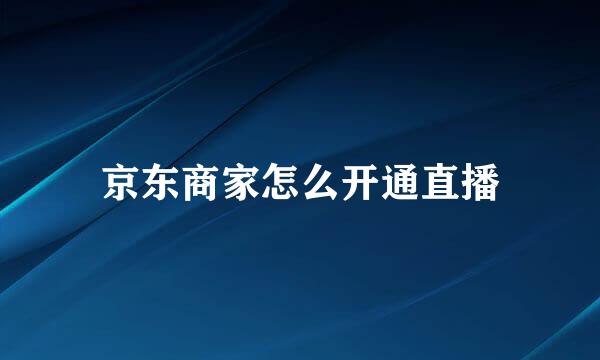 京东商家怎么开通直播