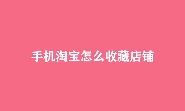 手机淘宝怎么收藏店铺