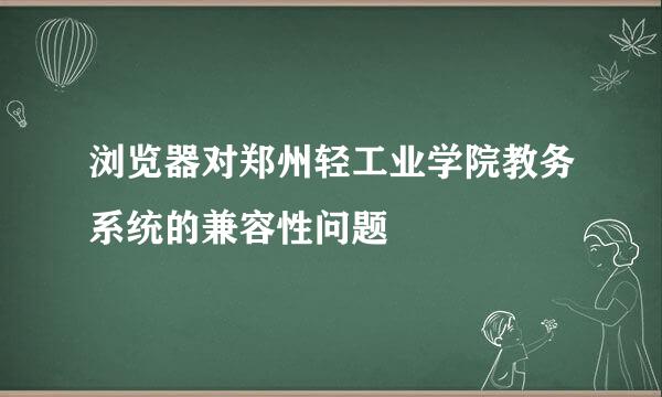 浏览器对郑州轻工业学院教务系统的兼容性问题