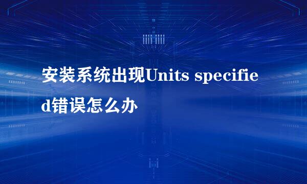 安装系统出现Units specified错误怎么办