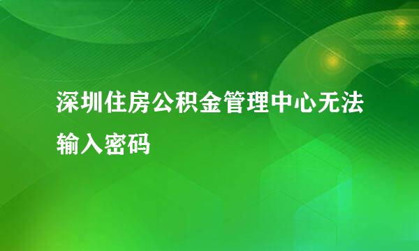 深圳住房公积金管理中心无法输入密码