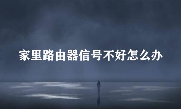 家里路由器信号不好怎么办