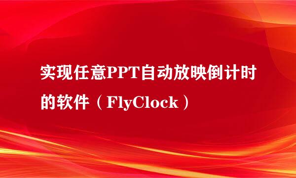 实现任意PPT自动放映倒计时的软件（FlyClock）
