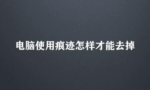 电脑使用痕迹怎样才能去掉