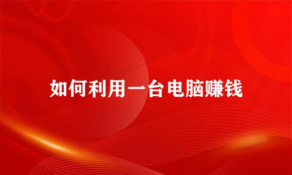 如何利用一台电脑赚钱