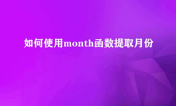 如何使用month函数提取月份