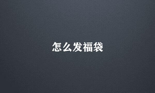 怎么发福袋