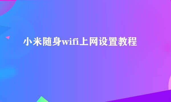 小米随身wifi上网设置教程