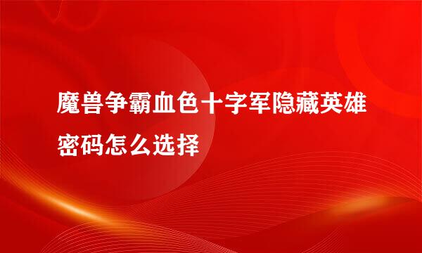 魔兽争霸血色十字军隐藏英雄密码怎么选择