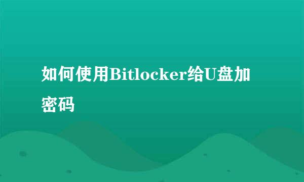 如何使用Bitlocker给U盘加密码