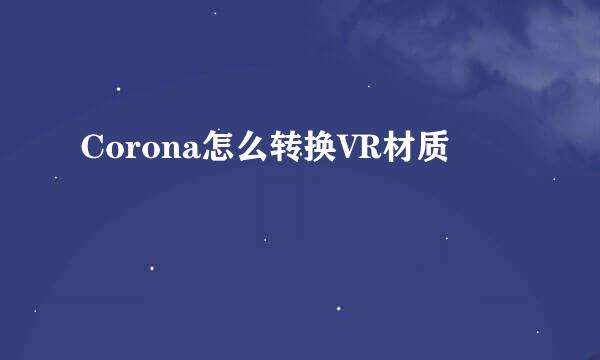 Corona怎么转换VR材质