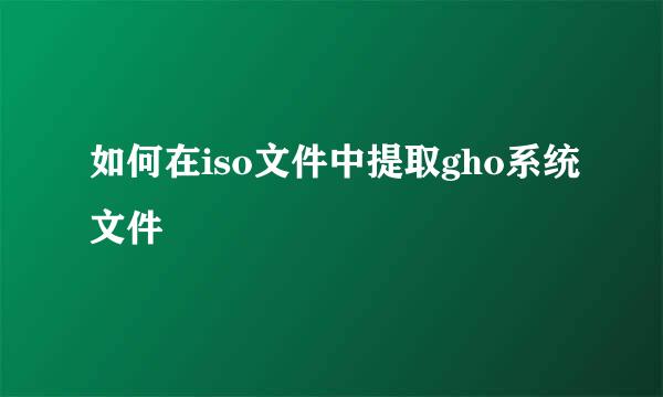 如何在iso文件中提取gho系统文件