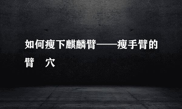 如何瘦下麒麟臂——瘦手臂的臂臑穴