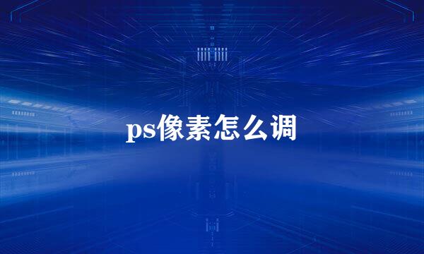 ps像素怎么调