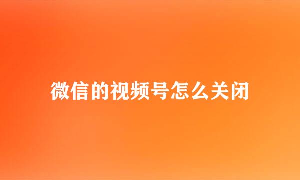 微信的视频号怎么关闭