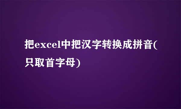 把excel中把汉字转换成拼音(只取首字母)