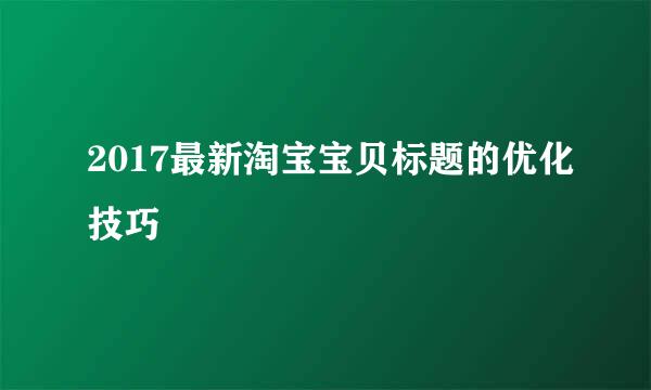 2017最新淘宝宝贝标题的优化技巧
