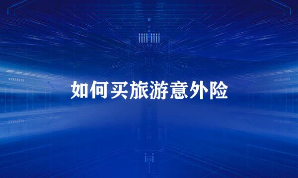 如何买旅游意外险