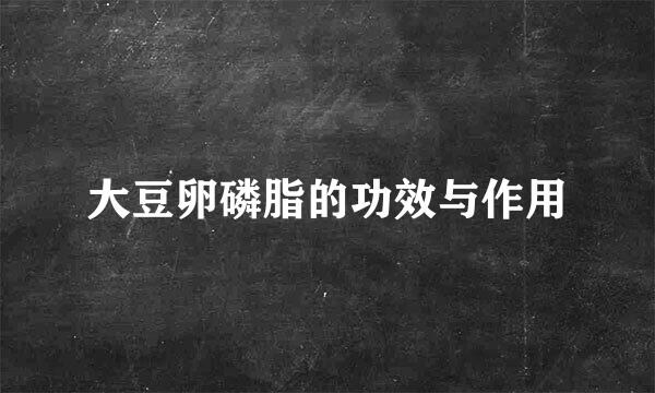 大豆卵磷脂的功效与作用
