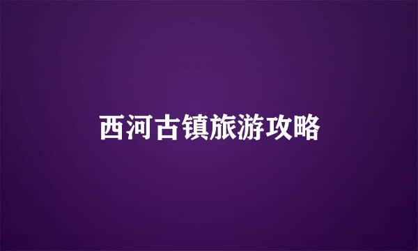 西河古镇旅游攻略