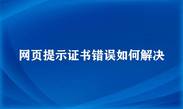 网页提示证书错误如何解决