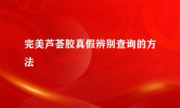完美芦荟胶真假辨别查询的方法