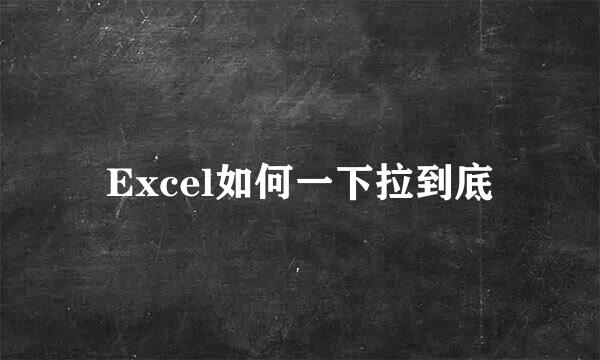 Excel如何一下拉到底