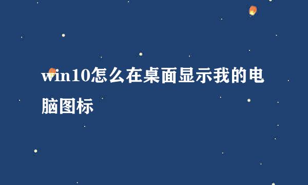 win10怎么在桌面显示我的电脑图标
