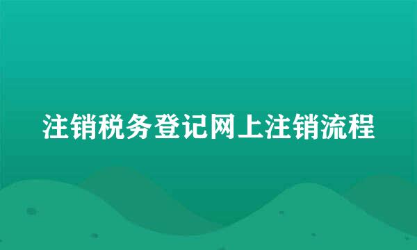 注销税务登记网上注销流程