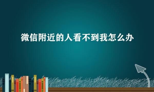 微信附近的人看不到我怎么办